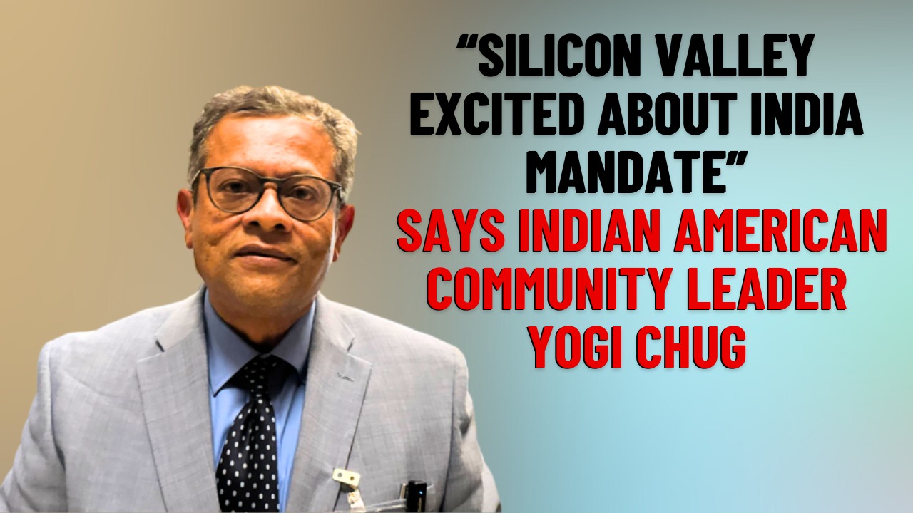 Silicon Valley excited about India mandate says Indian American Community Leader Yogi Chug